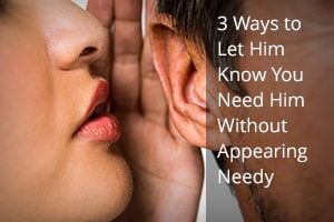 3 Ways to Let Him Know You Need Him Without Appearing Needy