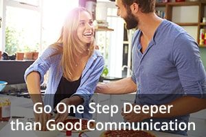 Go One Step Deeper than Good Communication
