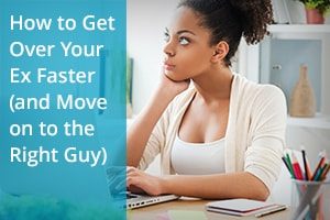 How to Get Over Your Ex Faster (and Move on to the Right Guy)