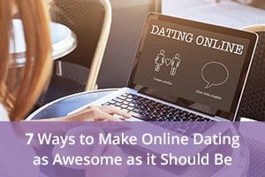 7 Ways to Make Online Dating as Awesome as it Should Be