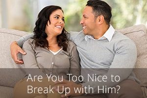 Are You Too Nice to Break Up with Him?