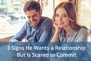 3 Signs He Wants a Relationship But is Scared to Commit - Be Irresistible