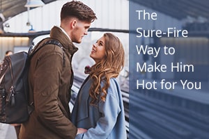 The Sure-Fire Way to Make Him Hot for You