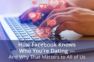 How Facebook Knows Who You’re Dating— And Why That Matters to All of Us