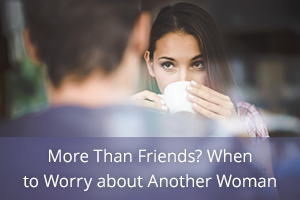 More Than Friends? When to Worry about Another Woman