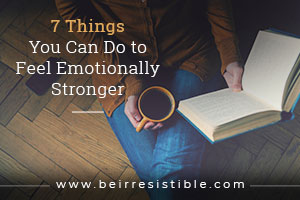 7 Things You Can Do to Feel Emotionally Stronger - Be Irresistible