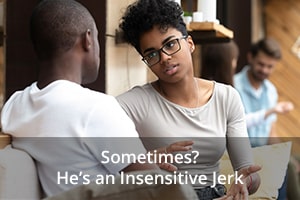 Sometimes? He’s an Insensitive Jerk