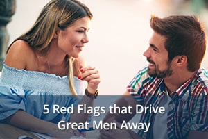 5 Red Flags that Drive Great Men Away