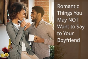 Romantic Things You May NOT Want to Say to Your Boyfriend