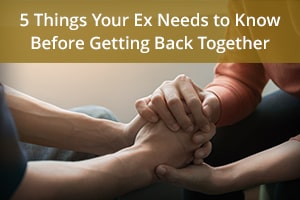 5 Things Your Ex Needs to Know Before Getting Back Together