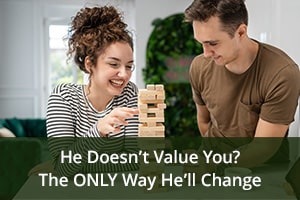 He Doesn’t Value You? The ONLY Way He’ll Change
