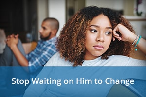 Stop Waiting on Him to Change