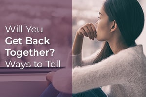 Will You Get Back Together? Ways to Tell